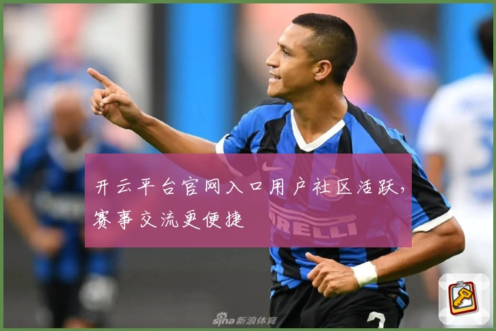 开云平台官网入口用户社区活跃，赛事交流更便捷