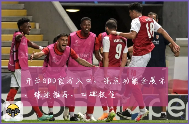 开云app官方入口，亮点功能全展示，球迷推荐，口碑极佳