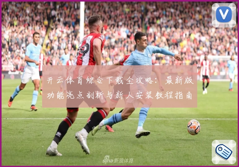 开云体育综合下载全攻略：最新版功能亮点剖析与新人安装教程指南