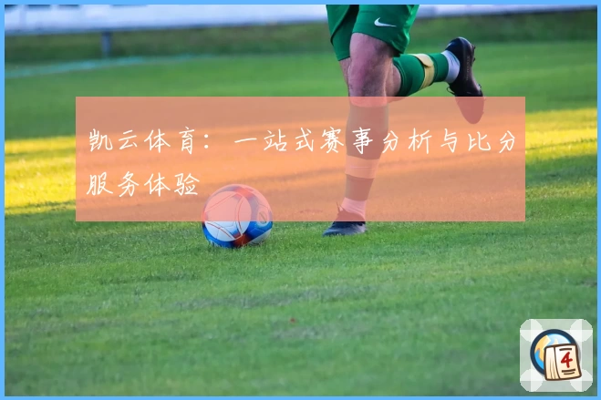 凯云体育：一站式赛事分析与比分服务体验