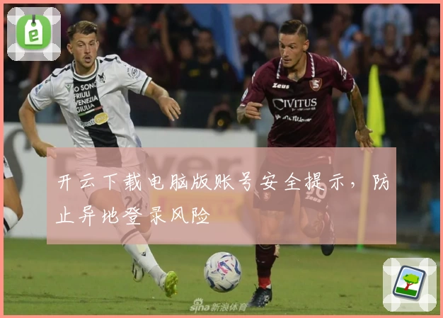 开云下载电脑版账号安全提示，防止异地登录风险