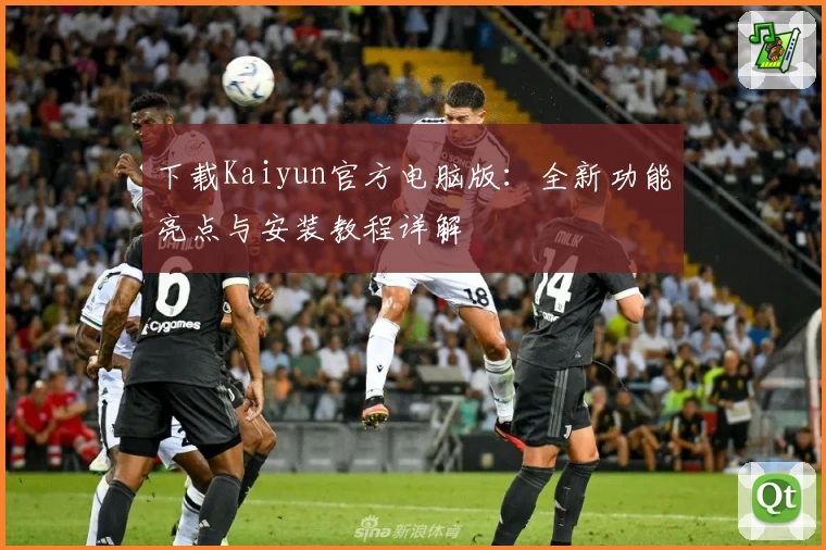 下载Kaiyun官方电脑版：全新功能亮点与安装教程详解