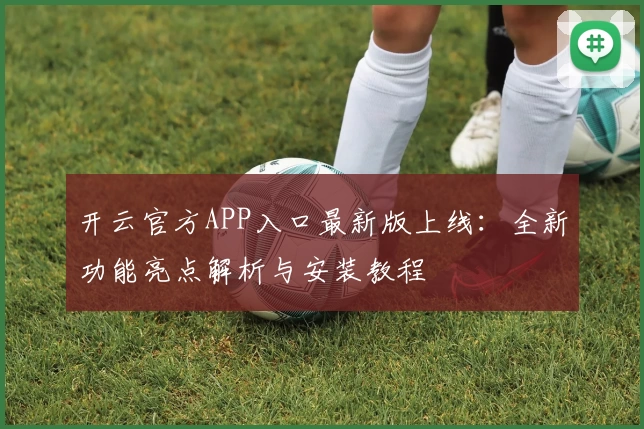开云官方APP入口最新版上线：全新功能亮点解析与安装教程