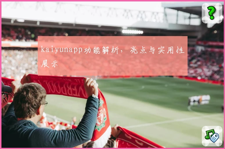 kaiyunapp功能解析,亮点与实用性展示