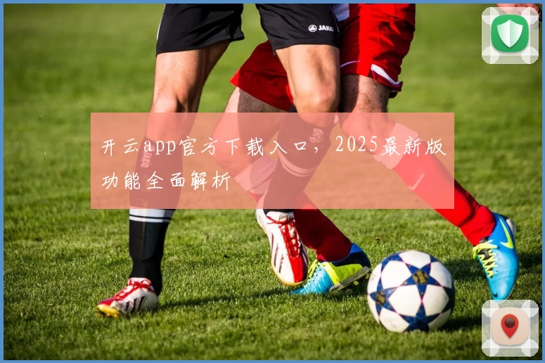 开云app官方下载入口，2025最新版功能全面解析