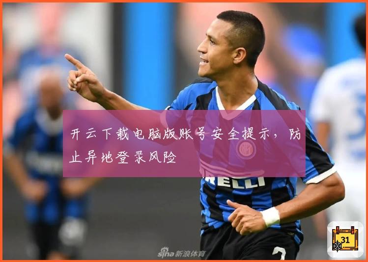 开云下载电脑版账号安全提示，防止异地登录风险