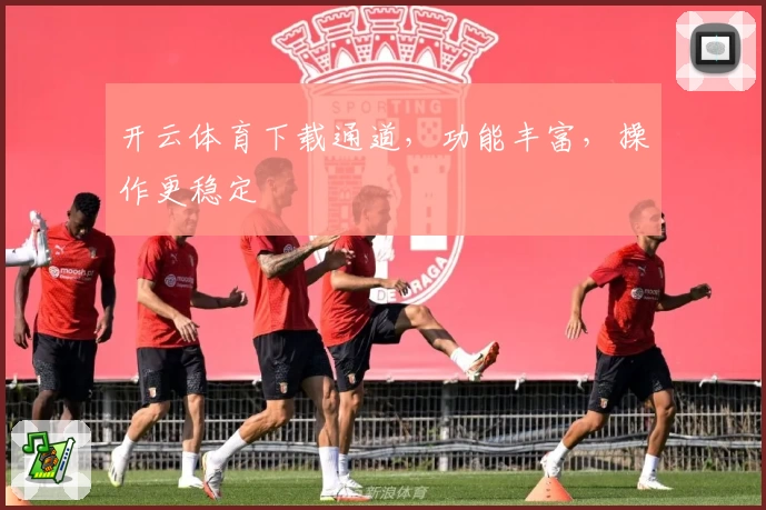 开云体育下载通道，功能丰富，操作更稳定