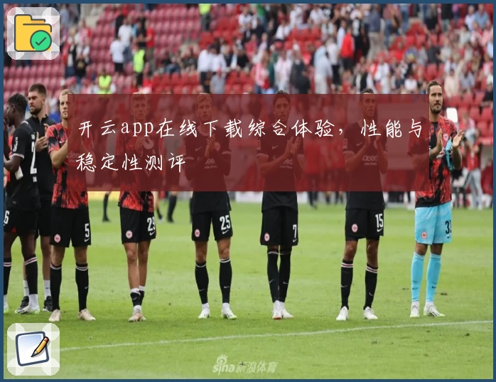 开云app在线下载综合体验，性能与稳定性测评
