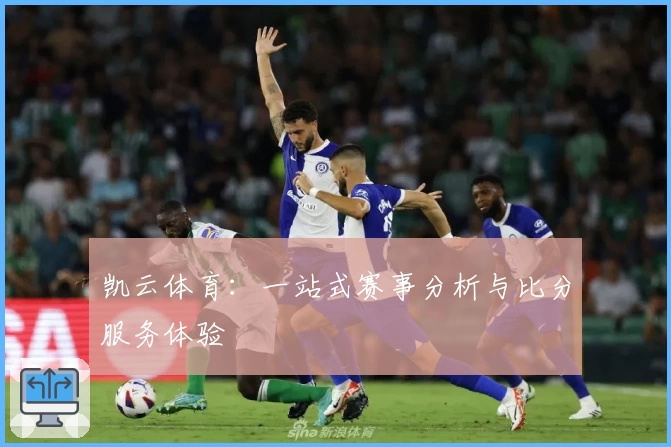 凯云体育：一站式赛事分析与比分服务体验