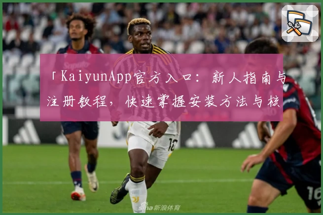 「KaiyunApp官方入口：新人指南与注册教程，快速掌握安装方法与核心功能亮点」