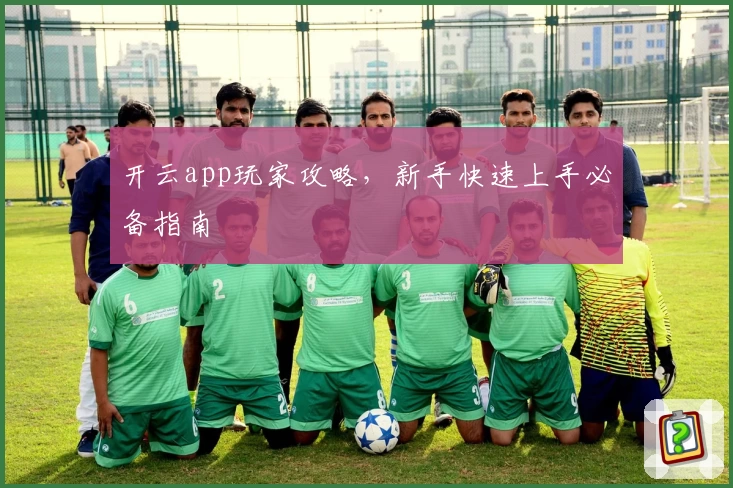 开云app玩家攻略，新手快速上手必备指南