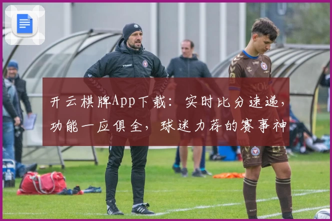 开云棋牌App下载：实时比分速递，功能一应俱全，球迷力荐的赛事神器