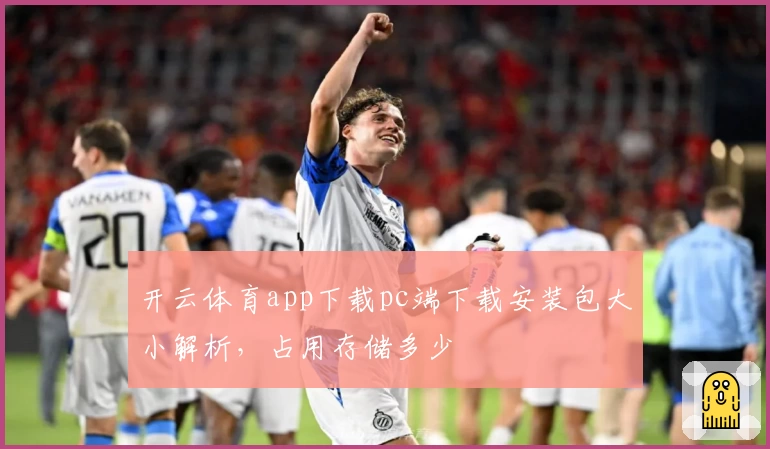 开云体育app下载pc端下载安装包大小解析，占用存储多少