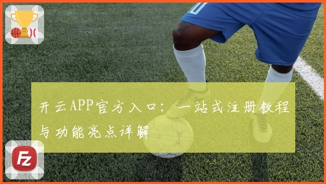 开云APP官方入口：一站式注册教程与功能亮点详解