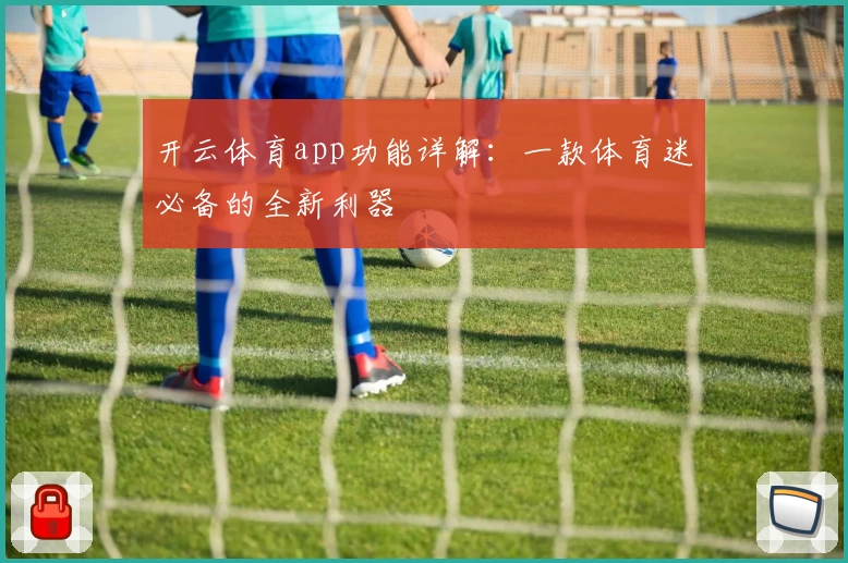 开云体育app功能详解：一款体育迷必备的全新利器