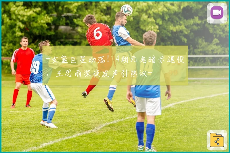 -女篮巨星动荡！4朝元老暗示退役，王思雨深夜发声引热议-