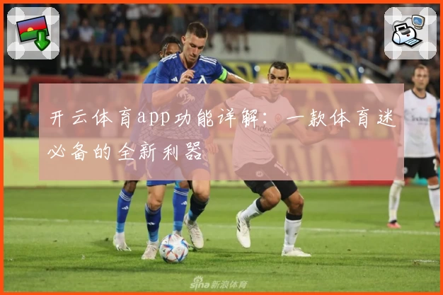 开云体育app功能详解：一款体育迷必备的全新利器
