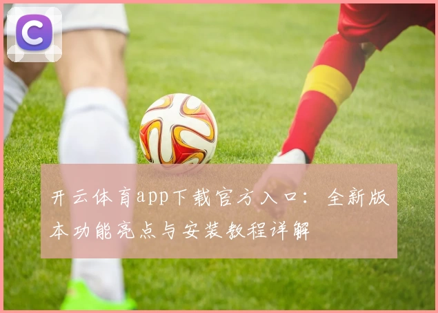 开云体育app下载官方入口:全新版本功能亮点与安装教程详解