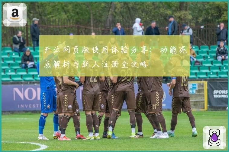 开云网页版使用体验分享：功能亮点解析与新人注册全攻略