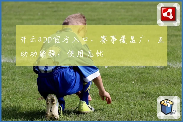 开云app官方入口，赛事覆盖广，互动功能强，使用无忧