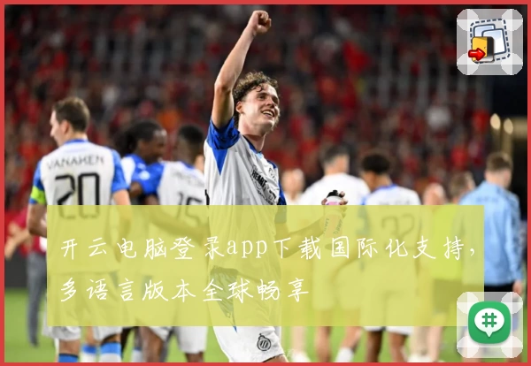 开云电脑登录app下载国际化支持，多语言版本全球畅享