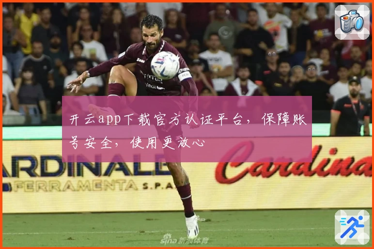 开云app下载官方认证平台，保障账号安全，使用更放心