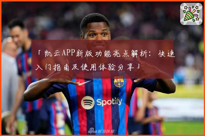 「凯云APP新版功能亮点解析：快速入门指南及使用体验分享」