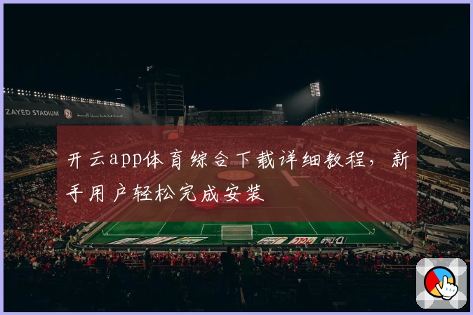 开云app体育综合下载详细教程，新手用户轻松完成安装