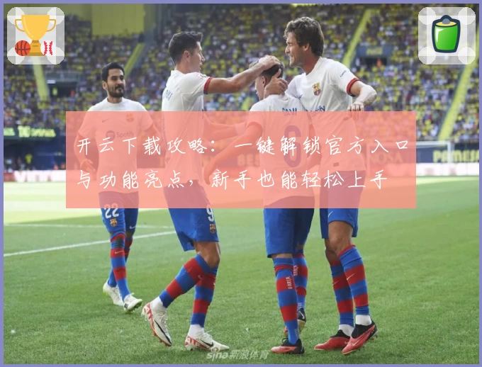 开云下载攻略：一键解锁官方入口与功能亮点，新手也能轻松上手