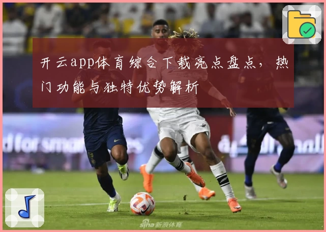 开云app体育综合下载亮点盘点，热门功能与独特优势解析