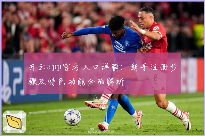 开云app官方入口详解：新手注册步骤及特色功能全面解析