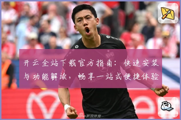 开云全站下载官方指南：快速安装与功能解读，畅享一站式便捷体验