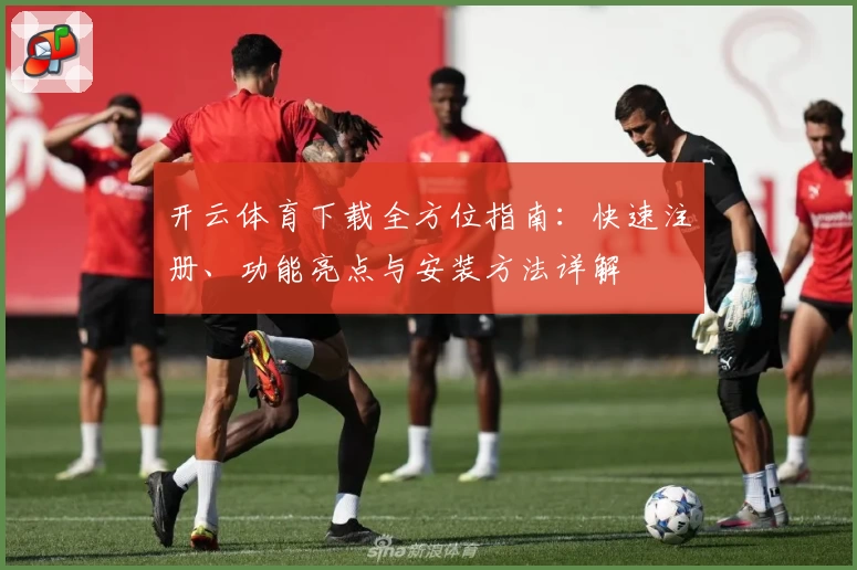 开云体育下载全方位指南:快速注册、功能亮点与安装方法详解