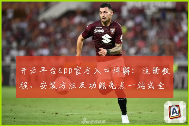 开云平台app官方入口详解：注册教程、安装方法及功能亮点一站式全解析