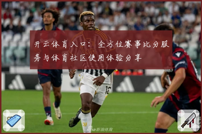开云体育入口:全方位赛事比分服务与体育社区使用体验分享
