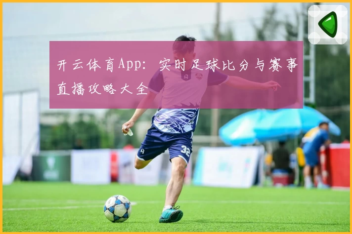 开云体育App：实时足球比分与赛事直播攻略大全
