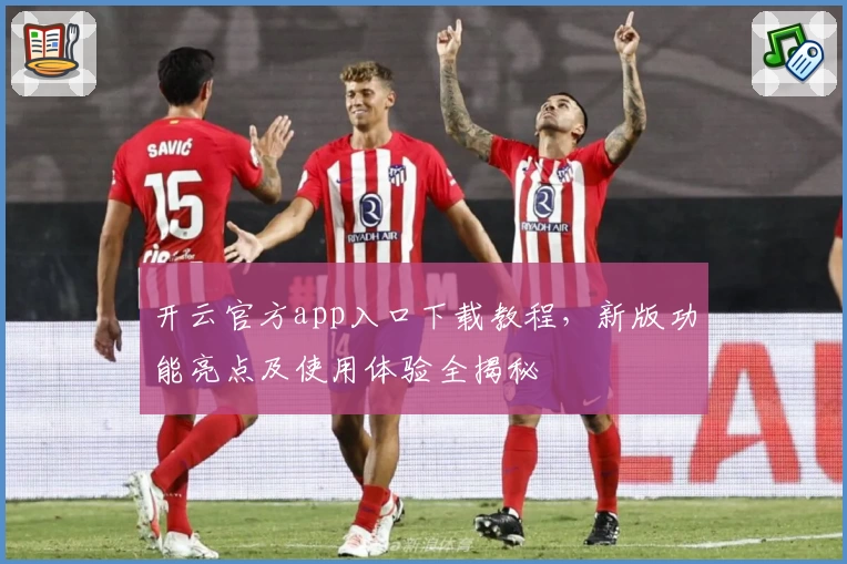 开云官方app入口下载教程，新版功能亮点及使用体验全揭秘