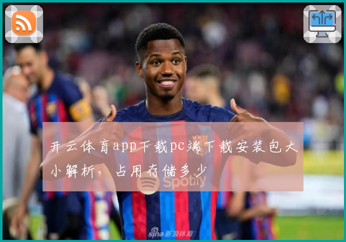 开云体育app下载pc端下载安装包大小解析，占用存储多少