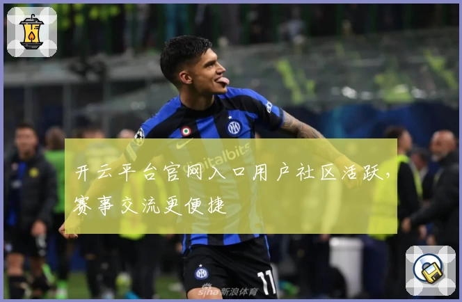 开云平台官网入口用户社区活跃，赛事交流更便捷