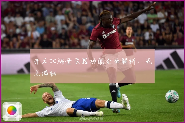 开云pc端登录器功能全面解析,亮点揭秘