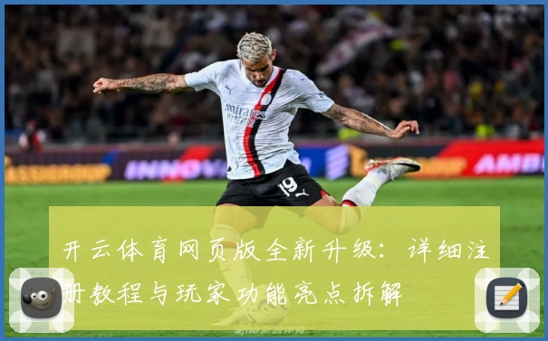 开云体育网页版全新升级：详细注册教程与玩家功能亮点拆解