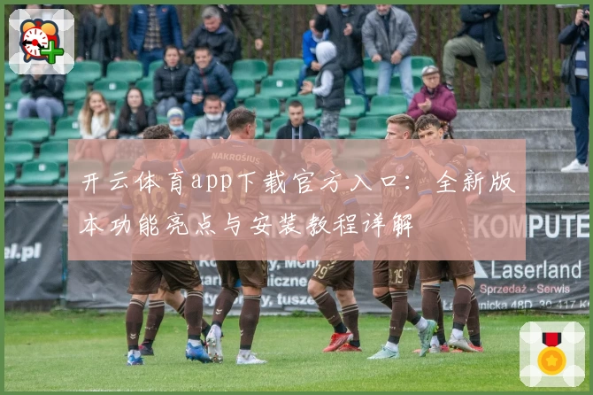 开云体育app下载官方入口:全新版本功能亮点与安装教程详解