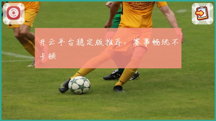 开云平台稳定版推荐，赛事畅玩不卡顿
