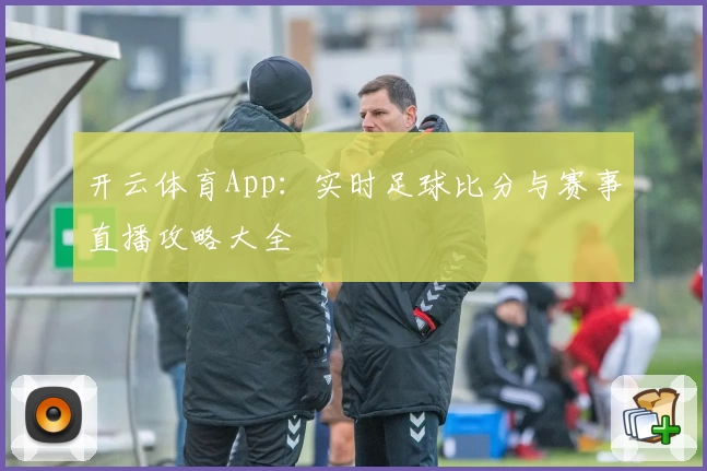 开云体育App：实时足球比分与赛事直播攻略大全