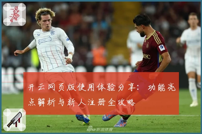 开云网页版使用体验分享：功能亮点解析与新人注册全攻略