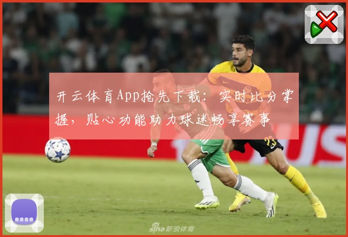 开云体育App抢先下载：实时比分掌握，贴心功能助力球迷畅享赛事