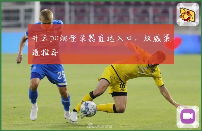 开云pc端登录器直达入口，权威渠道推荐