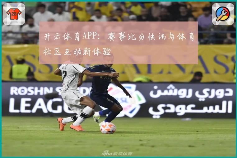 开云体育APP：赛事比分快讯与体育社区互动新体验
