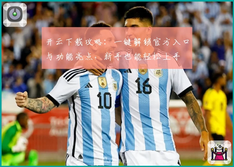 开云下载攻略:一键解锁官方入口与功能亮点,新手也能轻松上手